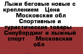 Лыжи беговые новые с креплением › Цена ­ 1 000 - Московская обл. Спортивные и туристические товары » Сноубординг и лыжный спорт   . Московская обл.